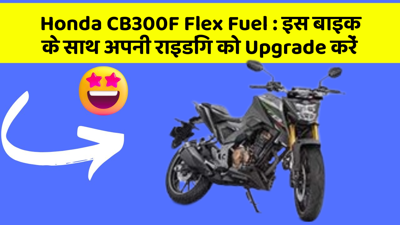 Honda CB300F Flex Fuel : इस बाइक के साथ अपनी राइडिंग को Upgrade करें