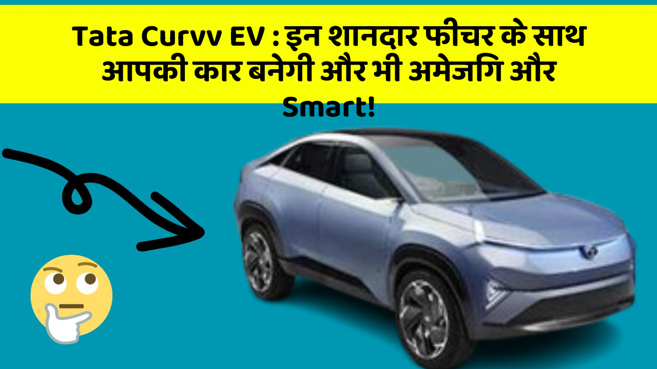 Tata Curvv EV:इन शानदार फीचर के साथ आपकी कार बनेगी और भी अमेजिंग और Smart!