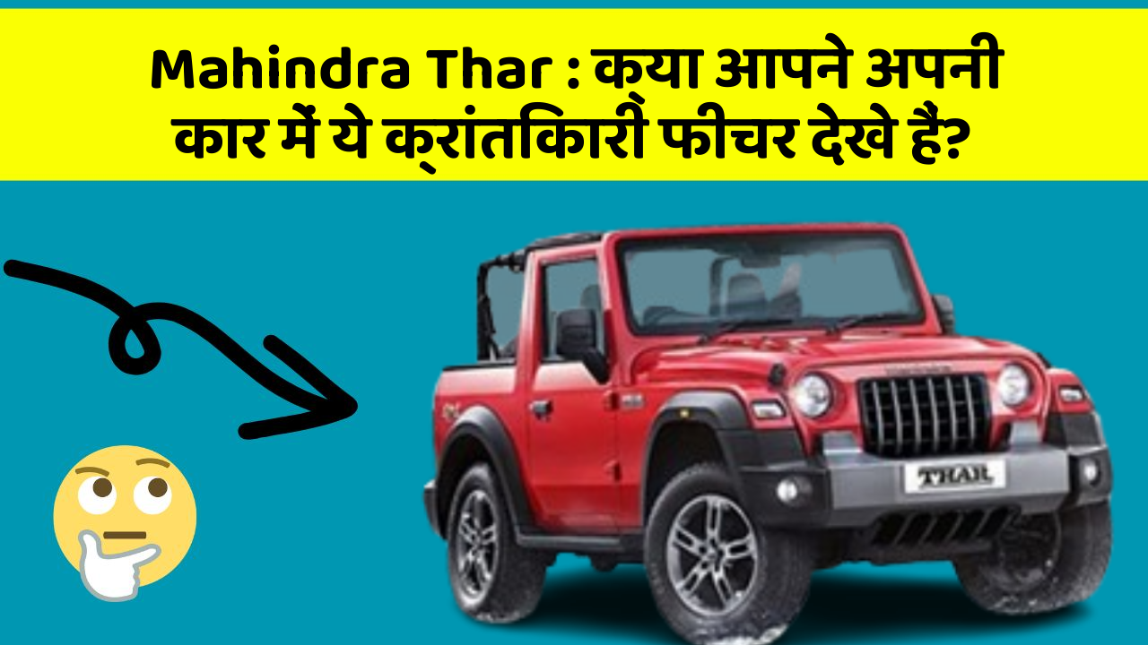 Mahindra Thar: क्या आपने अपनी कार में ये क्रांतिकारी फीचर देखे हैं?