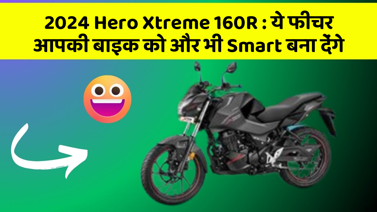 2024 Hero Xtreme 160R: ये फीचर आपकी बाइक को और भी Smart बना देंगे