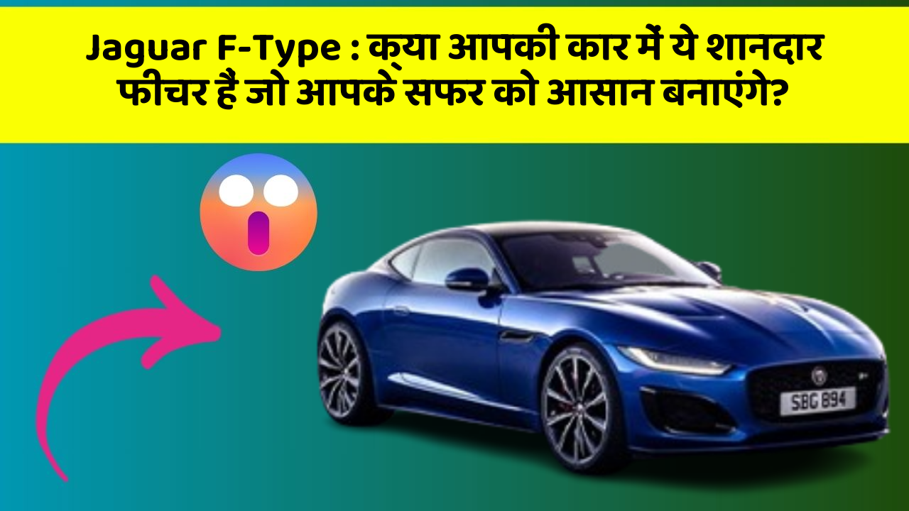 Jaguar F-Type: क्या आपकी कार में ये शानदार फीचर हैं जो आपके सफर को आसान बनाएंगे?