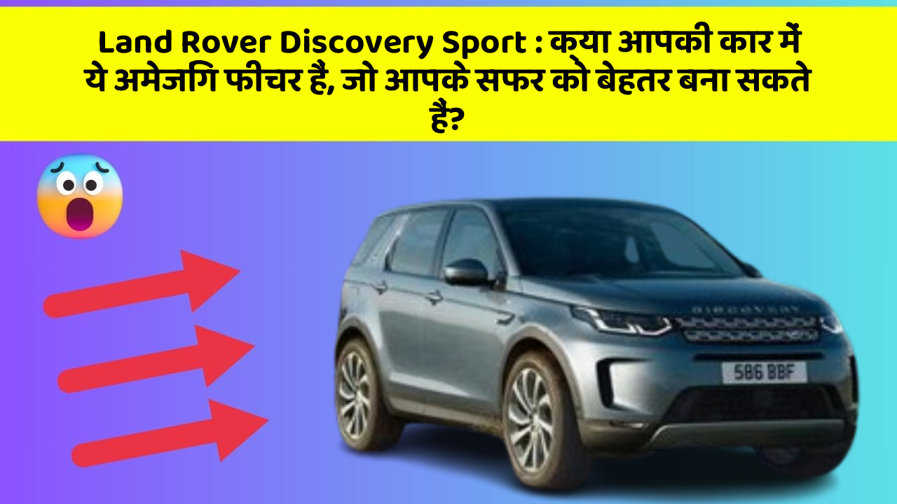 Land Rover Discovery Sport : क्या आपकी कार में ये अमेजिंग फीचर हैं, जो आपके सफर को बेहतर बना सकते हैं?