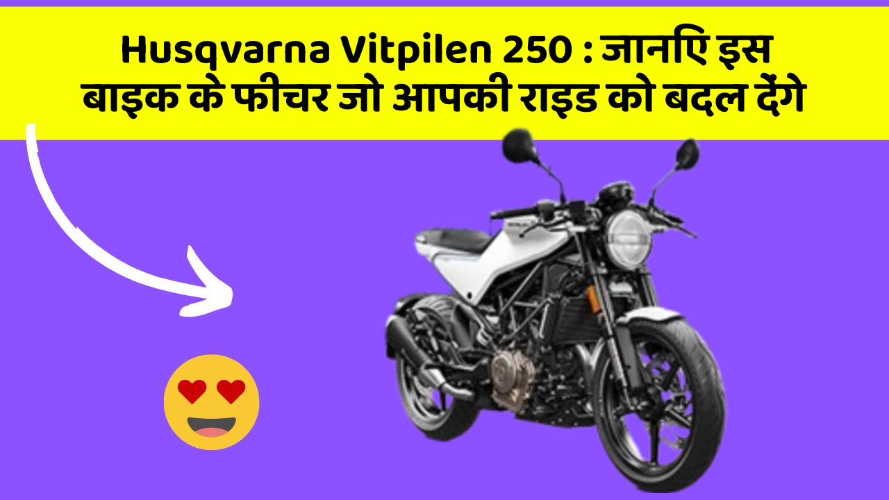 Husqvarna Vitpilen 250: जानिए इस बाइक के फीचर जो आपकी राइड को बदल देंगे