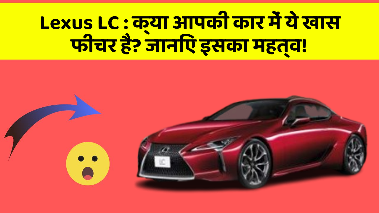 Lexus LC: क्या आपकी कार में ये खास फीचर है? जानिए इसका महत्व!