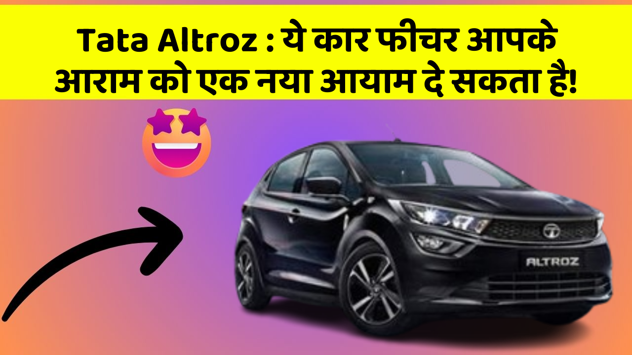 Tata Altroz: ये कार फीचर आपके आराम को एक नया आयाम दे सकता है!