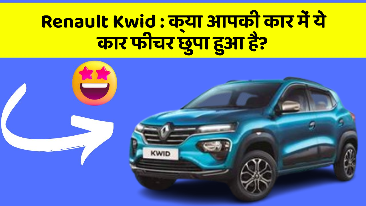 Renault Kwid: क्या आपकी कार में ये कार फीचर छुपा हुआ है?