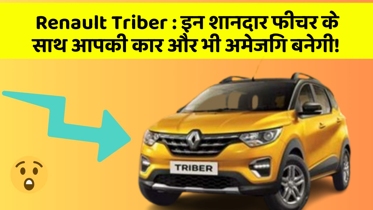 Renault Triber : इन शानदार फीचर के साथ आपकी कार और भी अमेजिंग बनेगी!