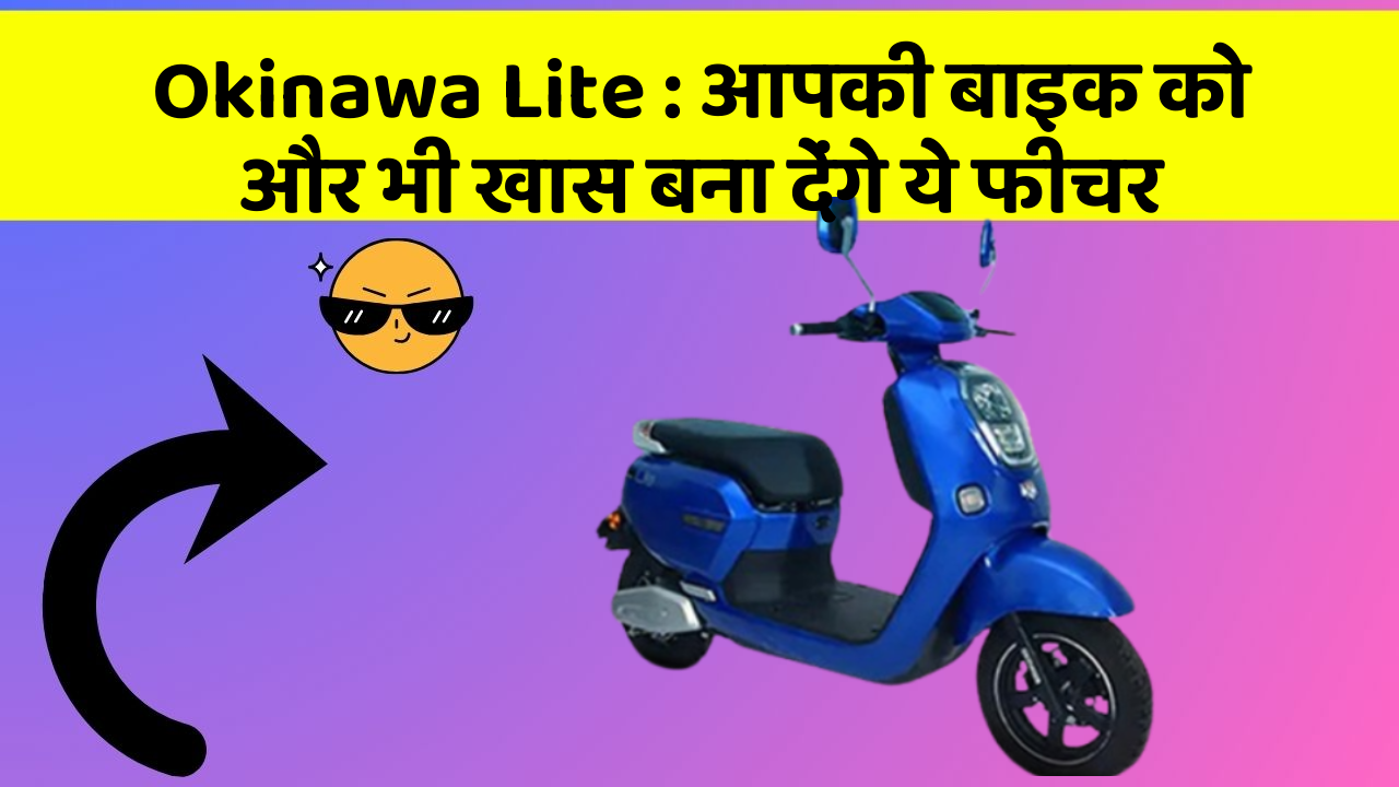 Okinawa Lite: आपकी बाइक को और भी खास बना देंगे ये फीचर