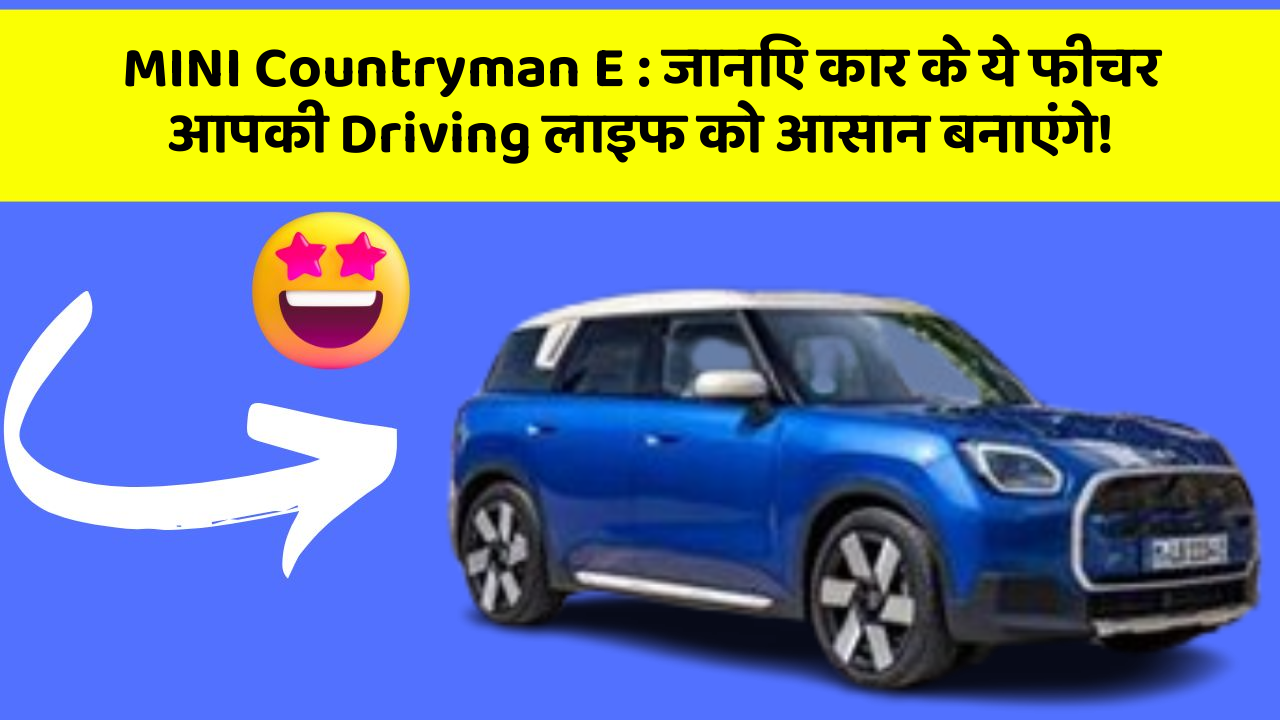 MINI Countryman E: जानिए कार के ये फीचर आपकी Driving लाइफ को आसान बनाएंगे!