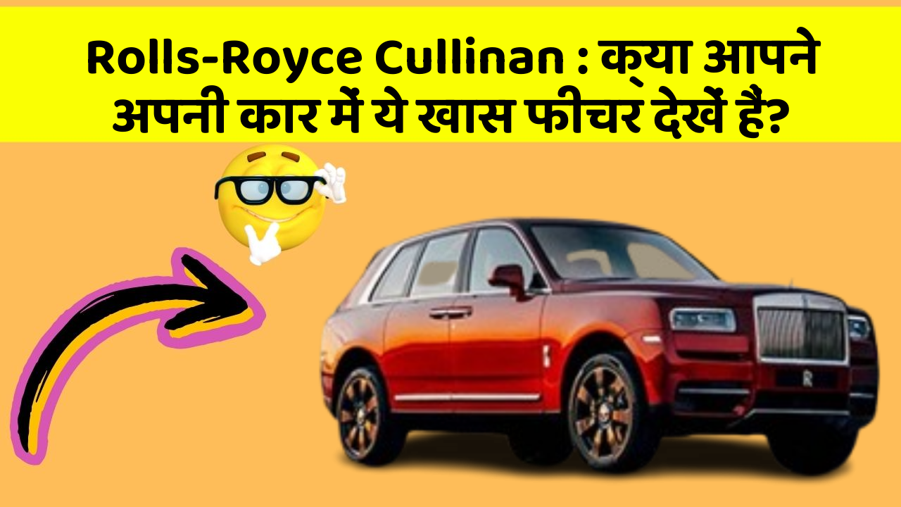 Rolls-Royce Cullinan: क्या आपने अपनी कार में ये खास फीचर देखें हैं?