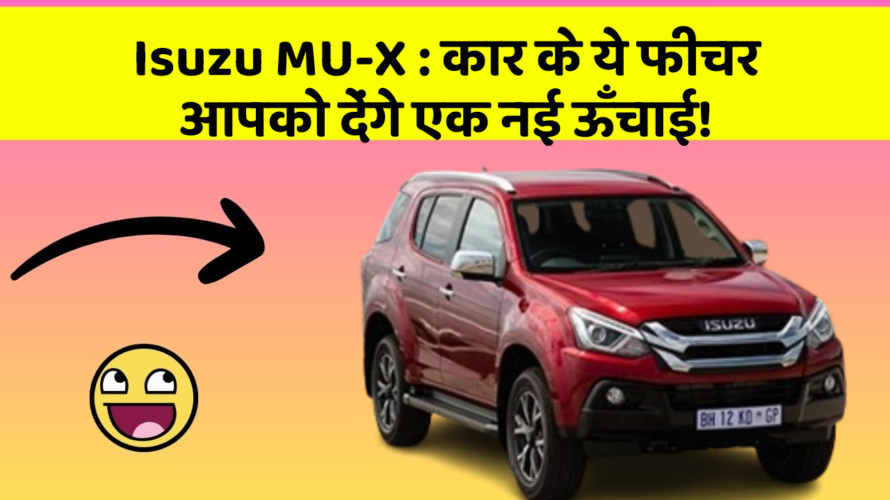 Isuzu MU-X: कार के ये फीचर आपको देंगे एक नई ऊँचाई!