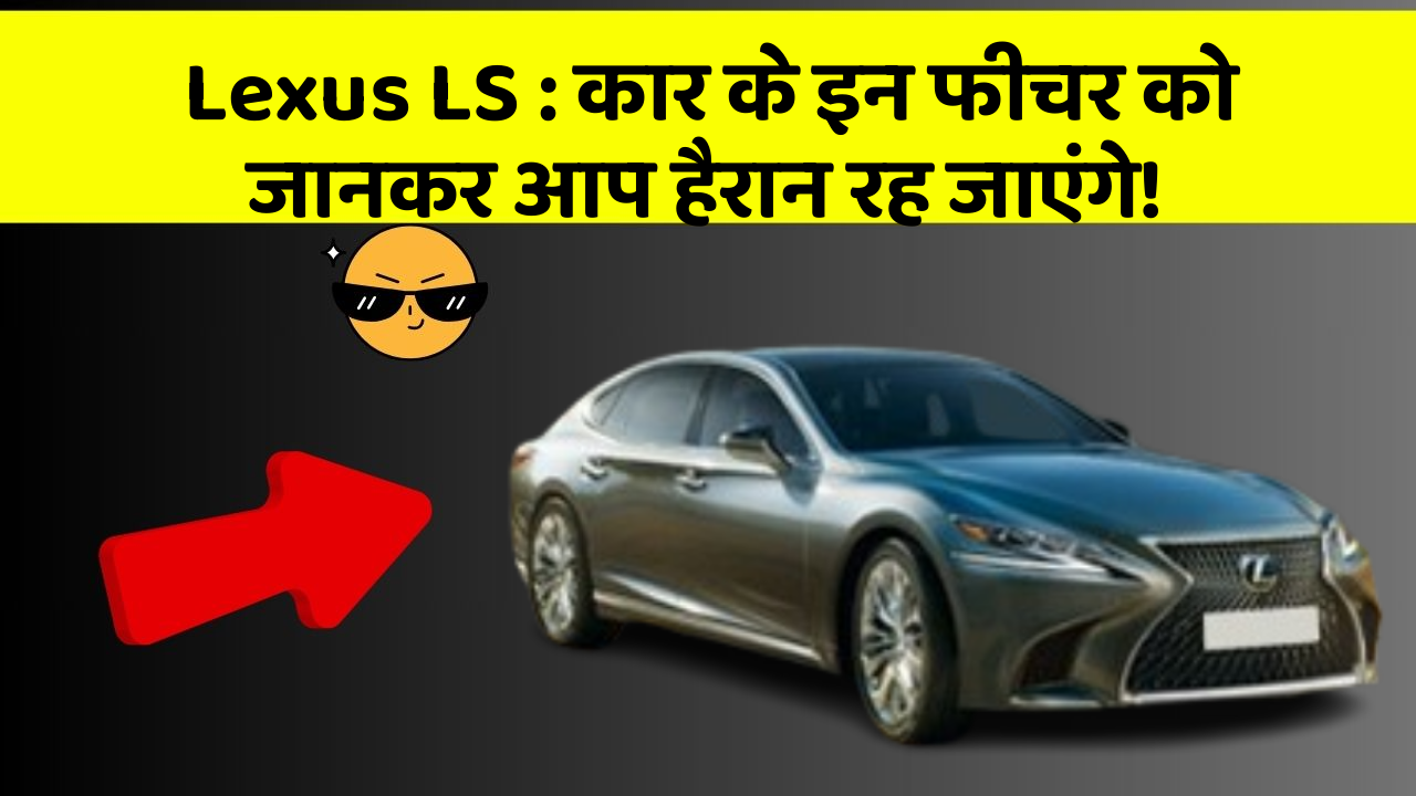 Lexus LS: कार के इन फीचर को जानकर आप हैरान रह जाएंगे!