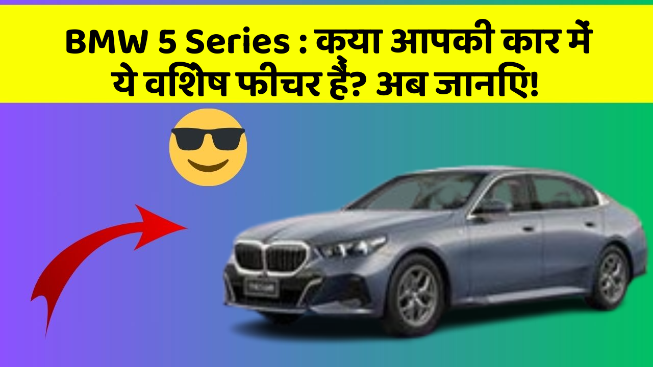 BMW 5 Series : क्या आपकी कार में ये विशेष फीचर हैं? अब जानिए!