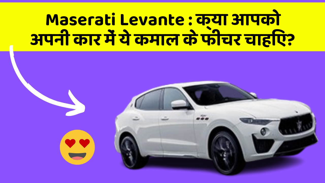 Maserati Levante : क्या आपको अपनी कार में ये कमाल के फीचर चाहिए?