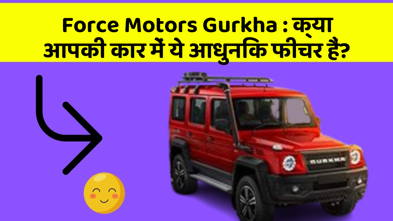 Force Motors Gurkha: क्या आपकी कार में ये आधुनिक फीचर हैं?