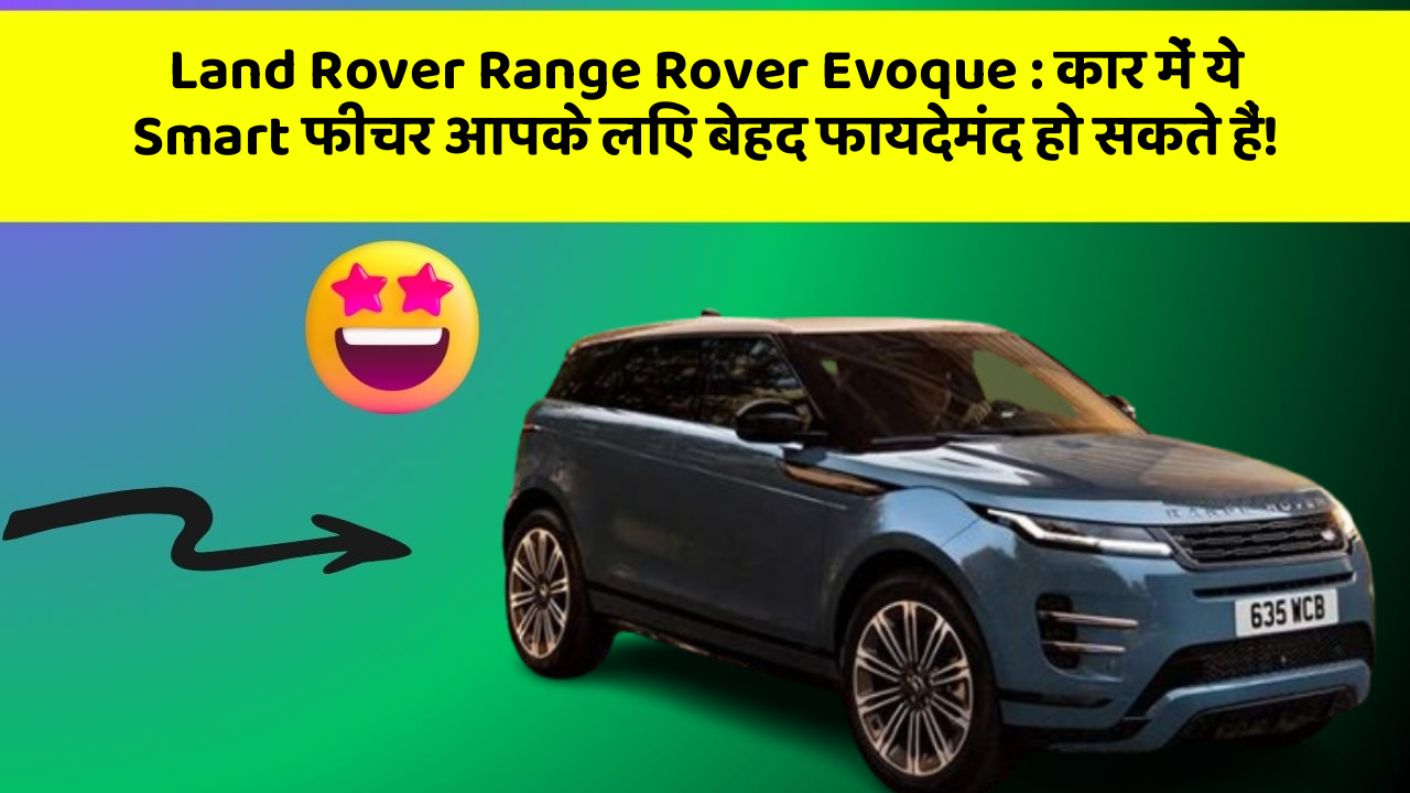 Land Rover Range Rover Evoque: कार में ये Smart फीचर आपके लिए बेहद फायदेमंद हो सकते हैं!