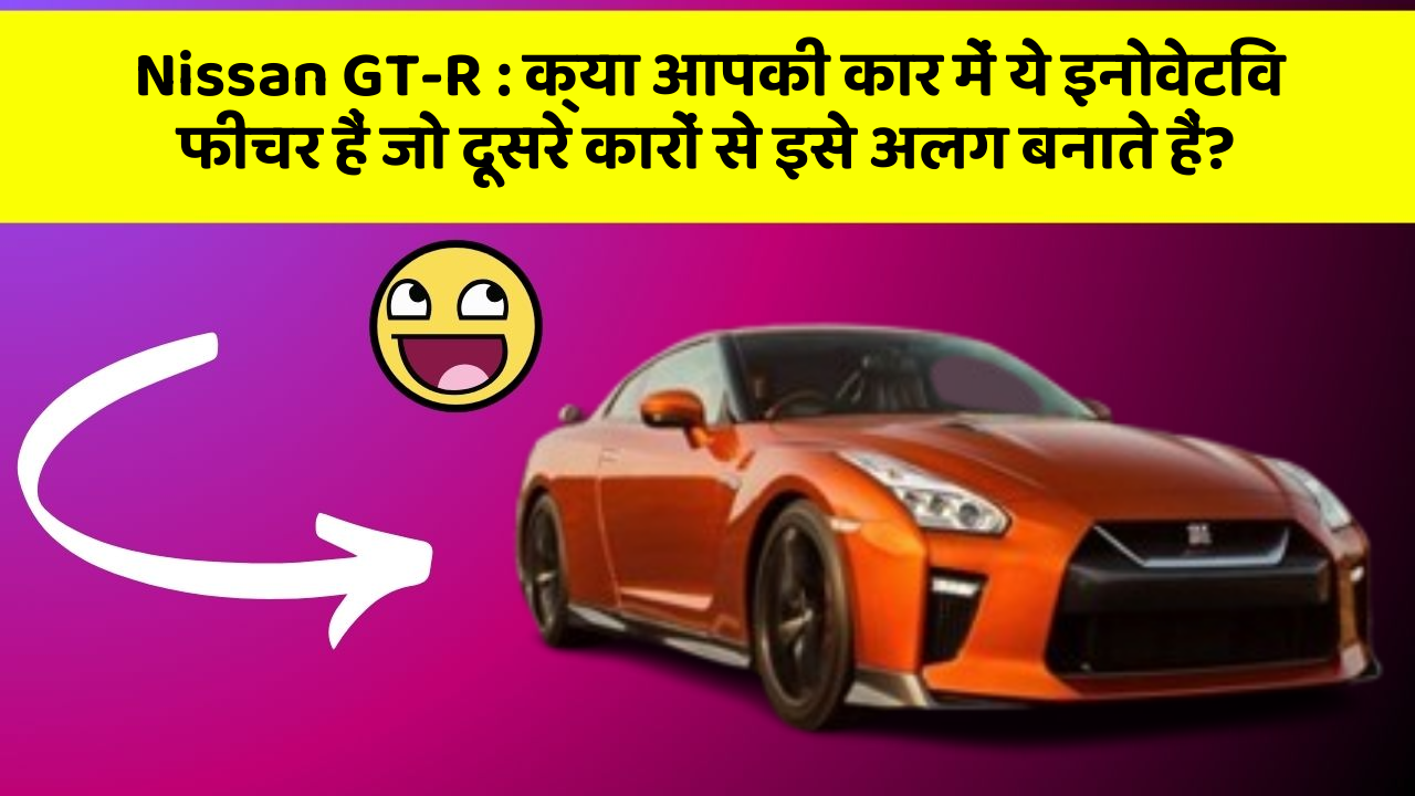 Nissan GT-R : क्या आपकी कार में ये इनोवेटिव फीचर हैं जो दूसरे कारों से इसे अलग बनाते हैं?