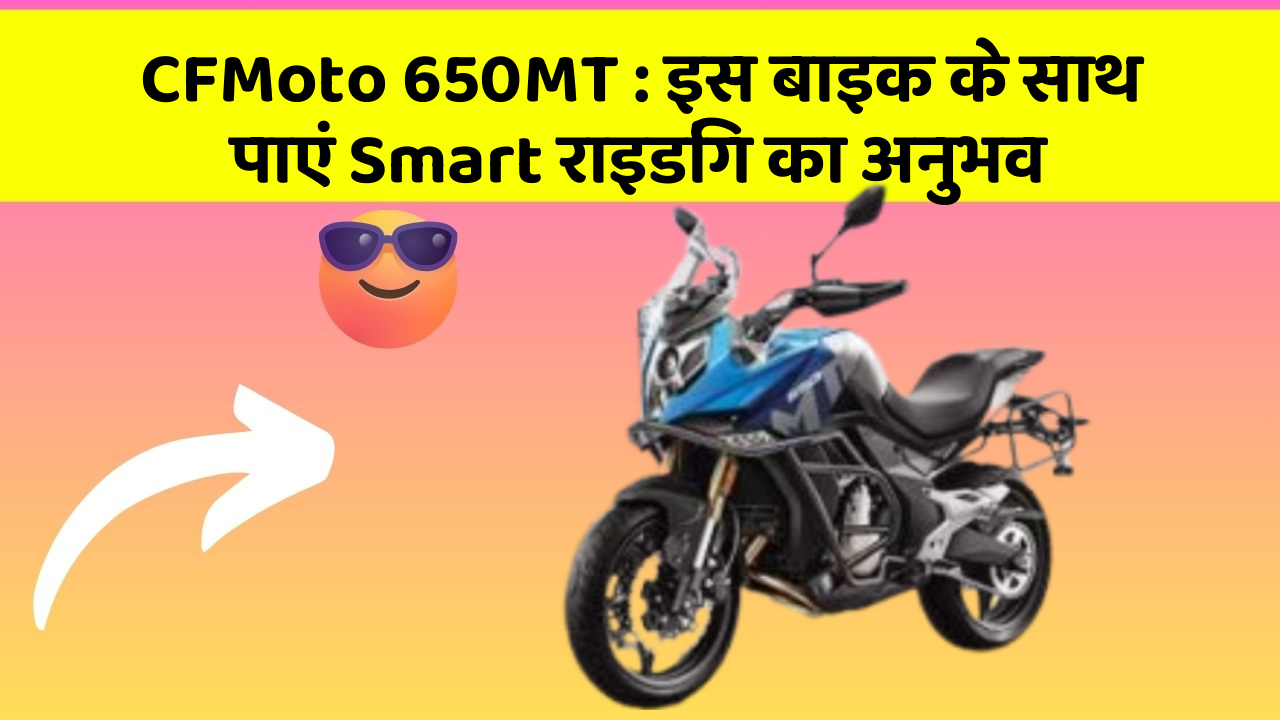 CFMoto 650MT: इस बाइक के साथ पाएं Smart राइडिंग का अनुभव