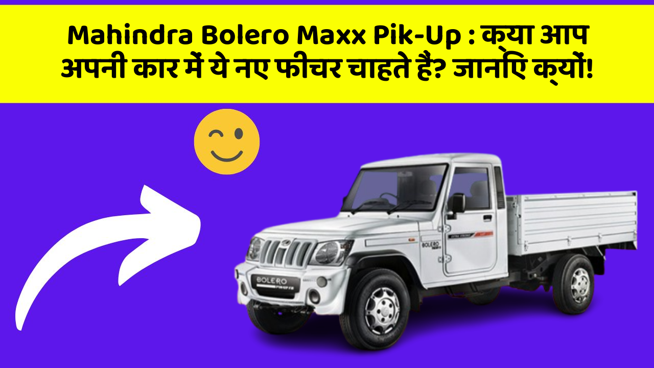 Mahindra Bolero Maxx Pik-Up: क्या आप अपनी कार में ये नए फीचर चाहते हैं? जानिए क्यों!