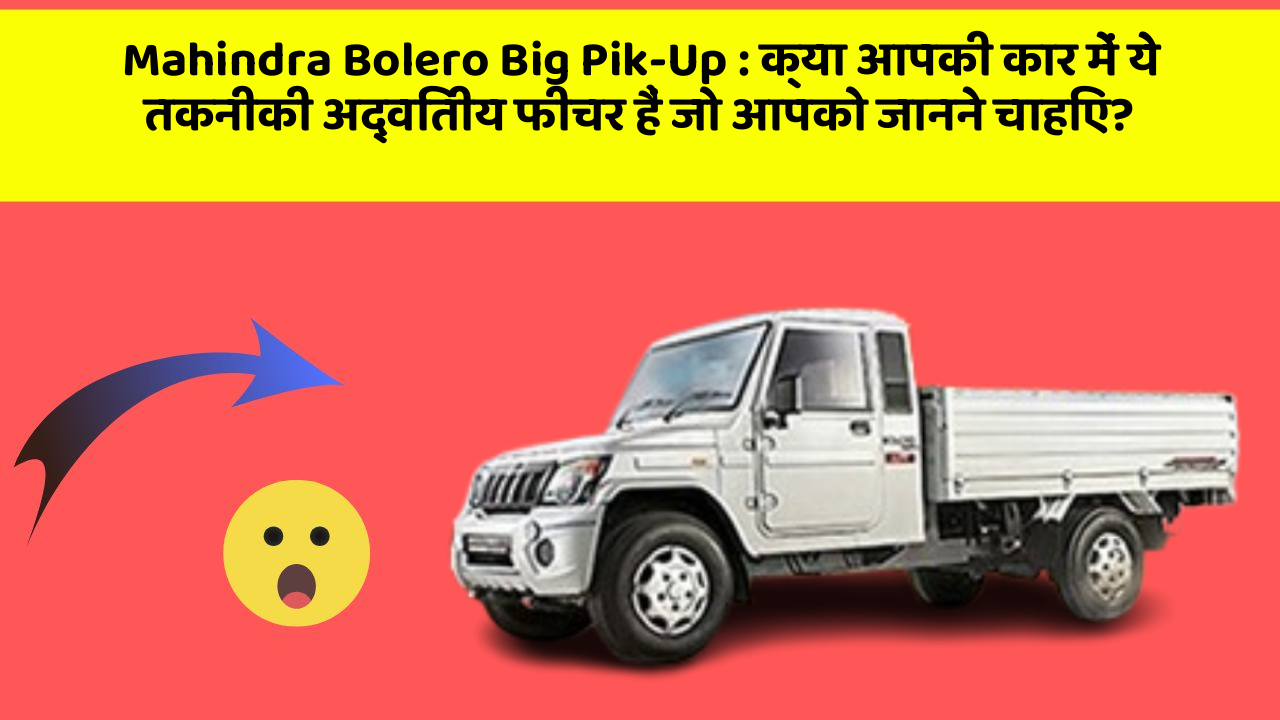 Mahindra Bolero Big Pik-Up: क्या आपकी कार में ये तकनीकी अद्वितीय फीचर हैं जो आपको जानने चाहिए?