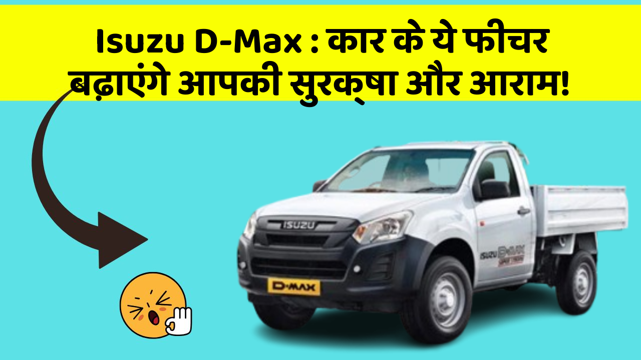 Isuzu D-Max : कार के ये फीचर बढ़ाएंगे आपकी सुरक्षा और आराम!