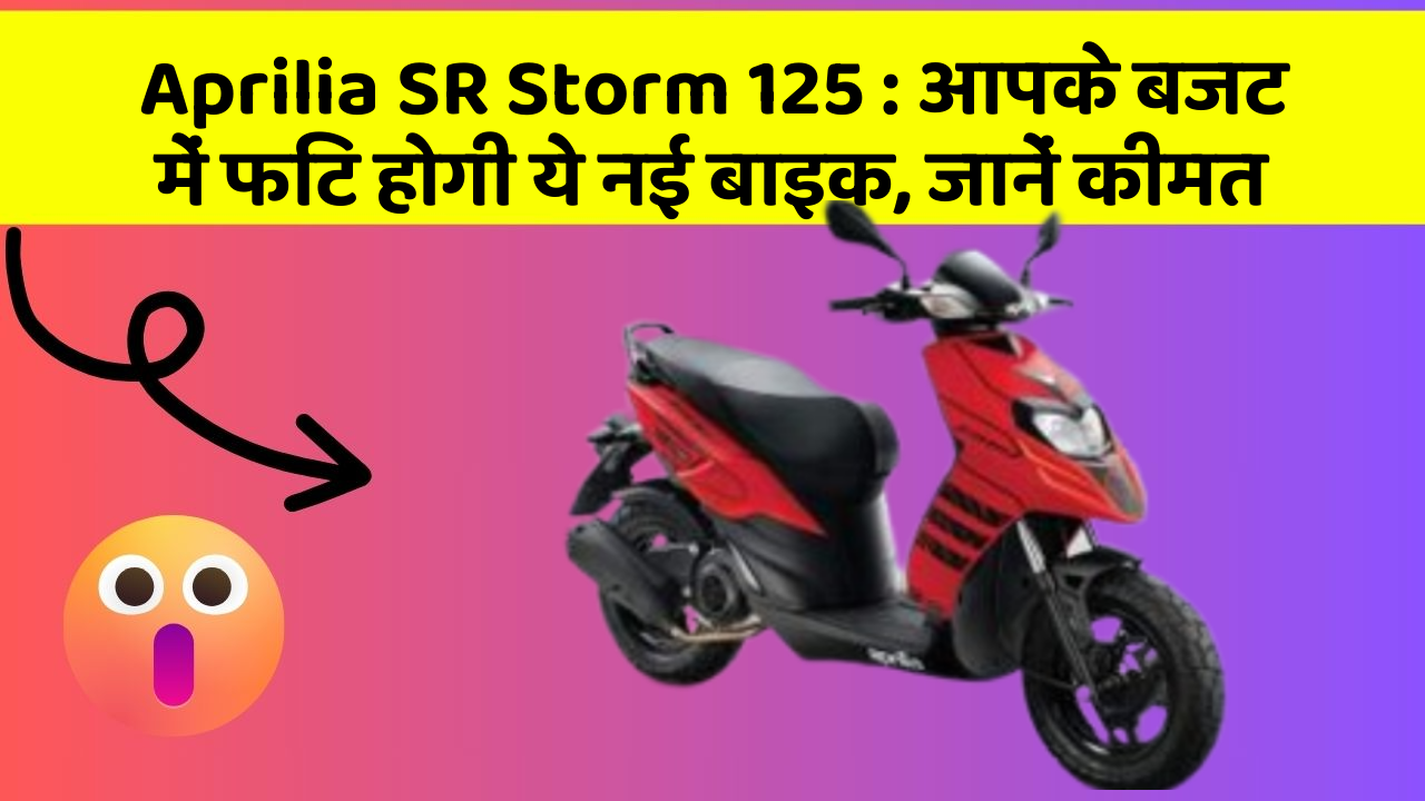 Aprilia SR Storm 125 : आपके बजट में फिट होगी ये नई बाइक, जानें कीमत