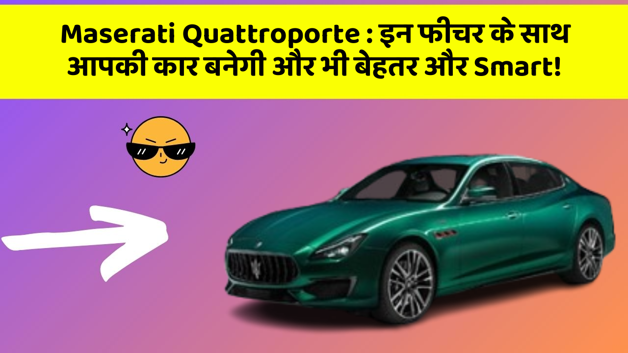 Maserati Quattroporte: इन फीचर के साथ आपकी कार बनेगी और भी बेहतर और Smart!