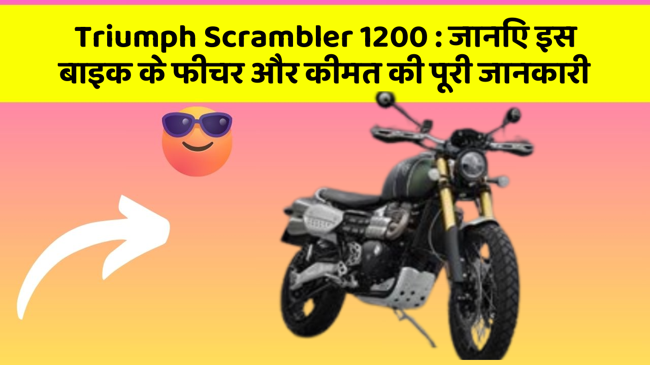 Triumph Scrambler 1200: जानिए इस बाइक के फीचर और कीमत की पूरी जानकारी
