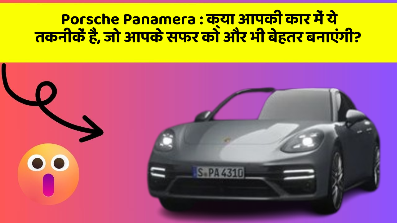 Porsche Panamera : क्या आपकी कार में ये तकनीकें हैं, जो आपके सफर को और भी बेहतर बनाएंगी?