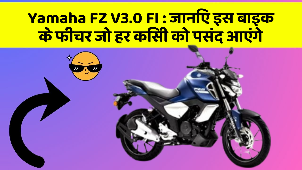 Yamaha FZ V3.0 FI: जानिए इस बाइक के फीचर जो हर किसी को पसंद आएंगे