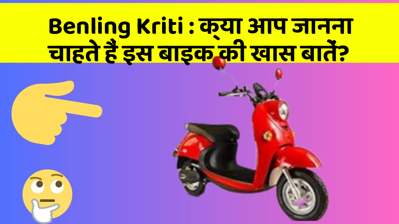 Benling Kriti: क्या आप जानना चाहते हैं इस बाइक की खास बातें?