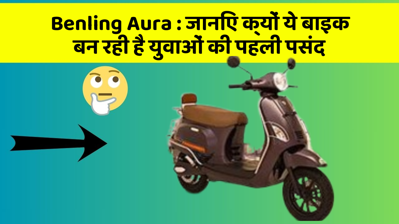 Benling Aura: जानिए क्यों ये बाइक बन रही है युवाओं की पहली पसंद