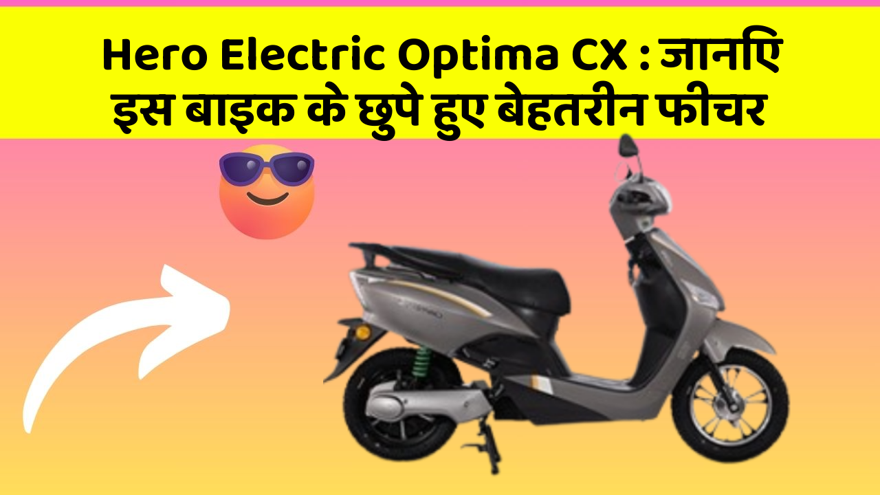 Hero Electric Optima CX : जानिए इस बाइक के छुपे हुए बेहतरीन फीचर