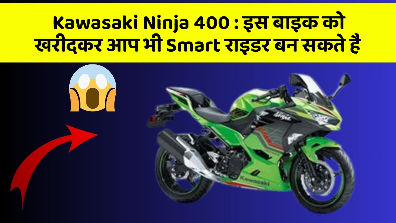 Kawasaki Ninja 400: इस बाइक को खरीदकर आप भी Smart राइडर बन सकते हैं