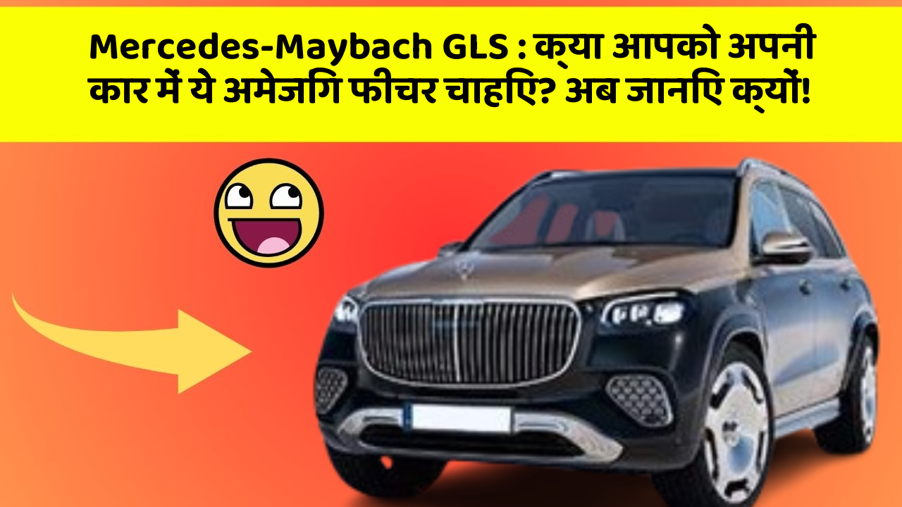 Mercedes-Maybach GLS: क्या आपको अपनी कार में ये अमेजिंग फीचर चाहिए? अब जानिए क्यों!