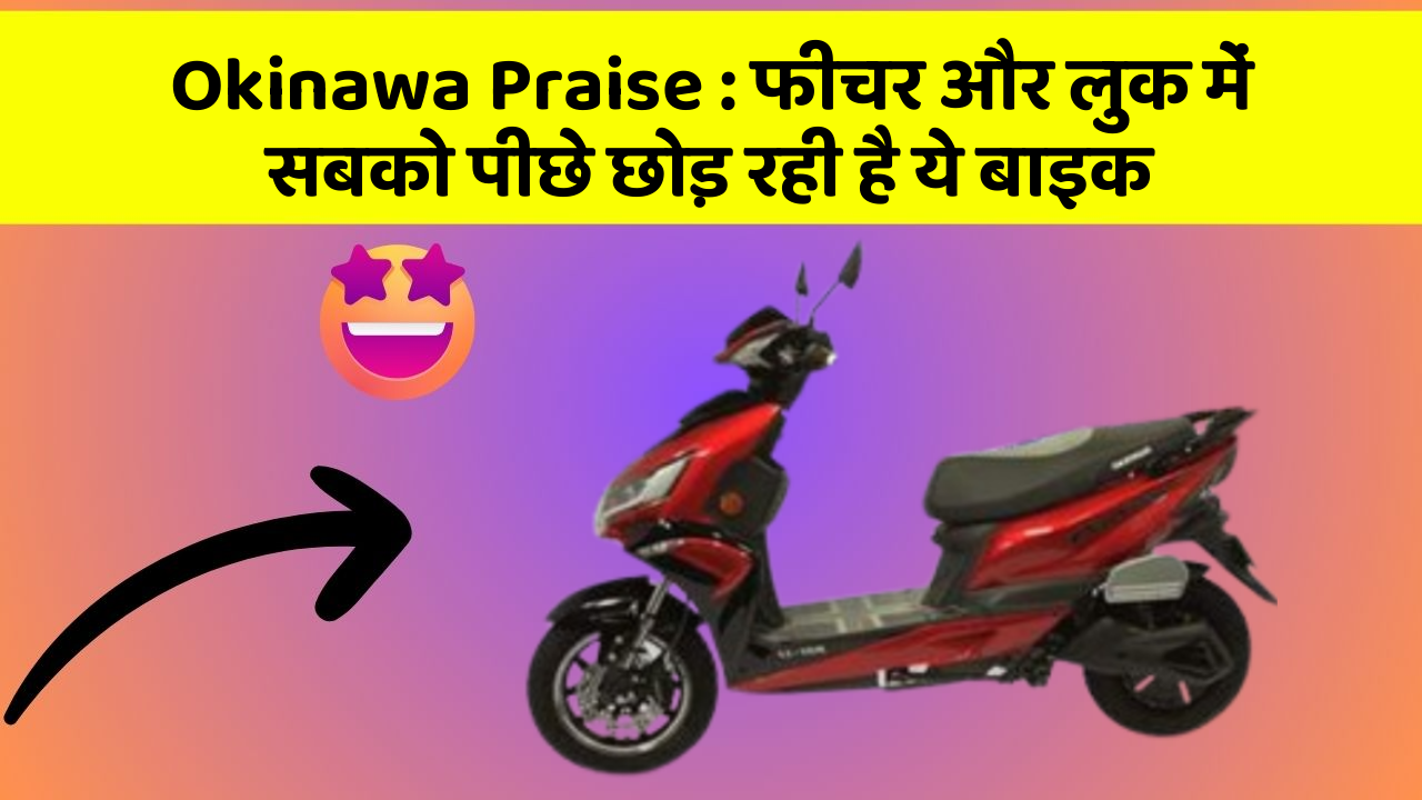 Okinawa Praise : फीचर और लुक में सबको पीछे छोड़ रही है ये बाइक