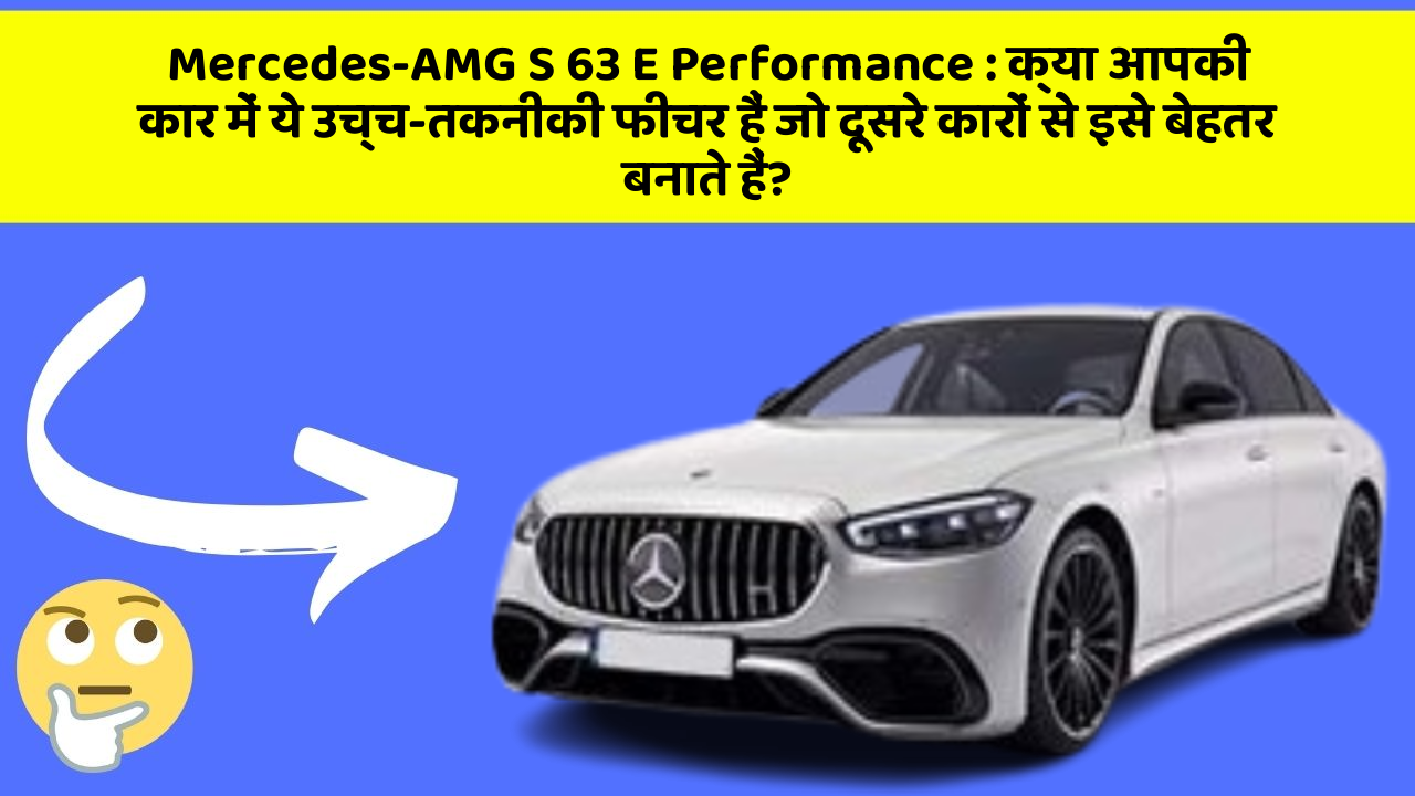 Mercedes-AMG S 63 E Performance : क्या आपकी कार में ये उच्च-तकनीकी फीचर हैं जो दूसरे कारों से इसे बेहतर बनाते हैं?