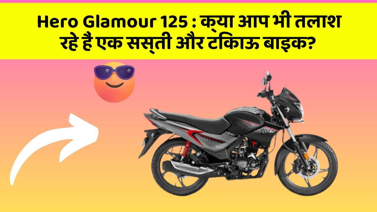 Hero Glamour 125: क्या आप भी तलाश रहे हैं एक सस्ती और टिकाऊ बाइक?