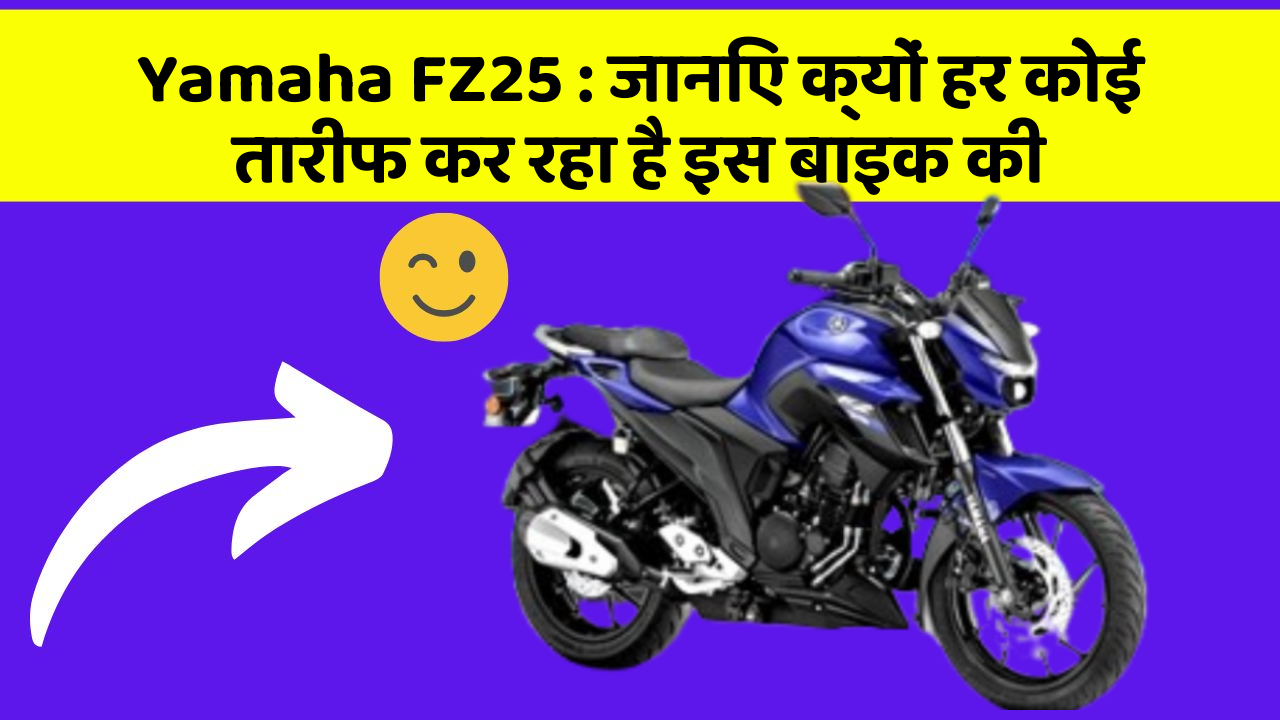 Yamaha FZ25: जानिए क्यों हर कोई तारीफ कर रहा है इस बाइक की