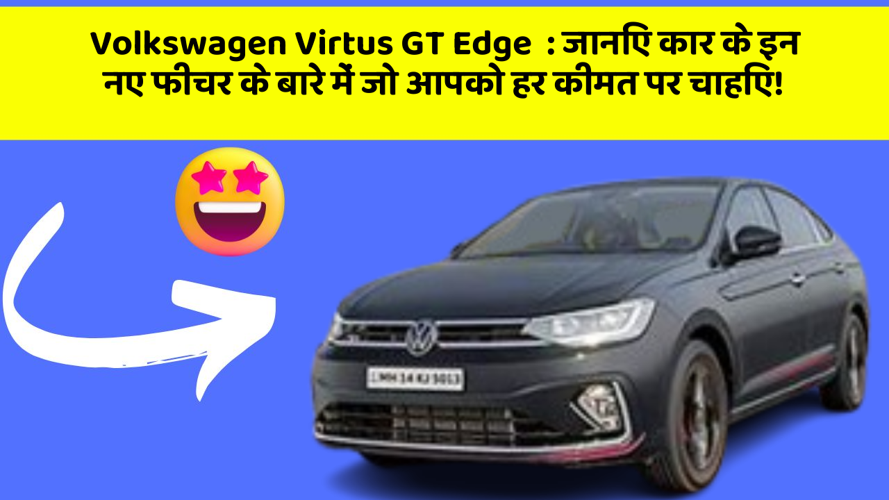 Volkswagen Virtus GT Edge: जानिए कार के इन नए फीचर के बारे में जो आपको हर कीमत पर चाहिए!