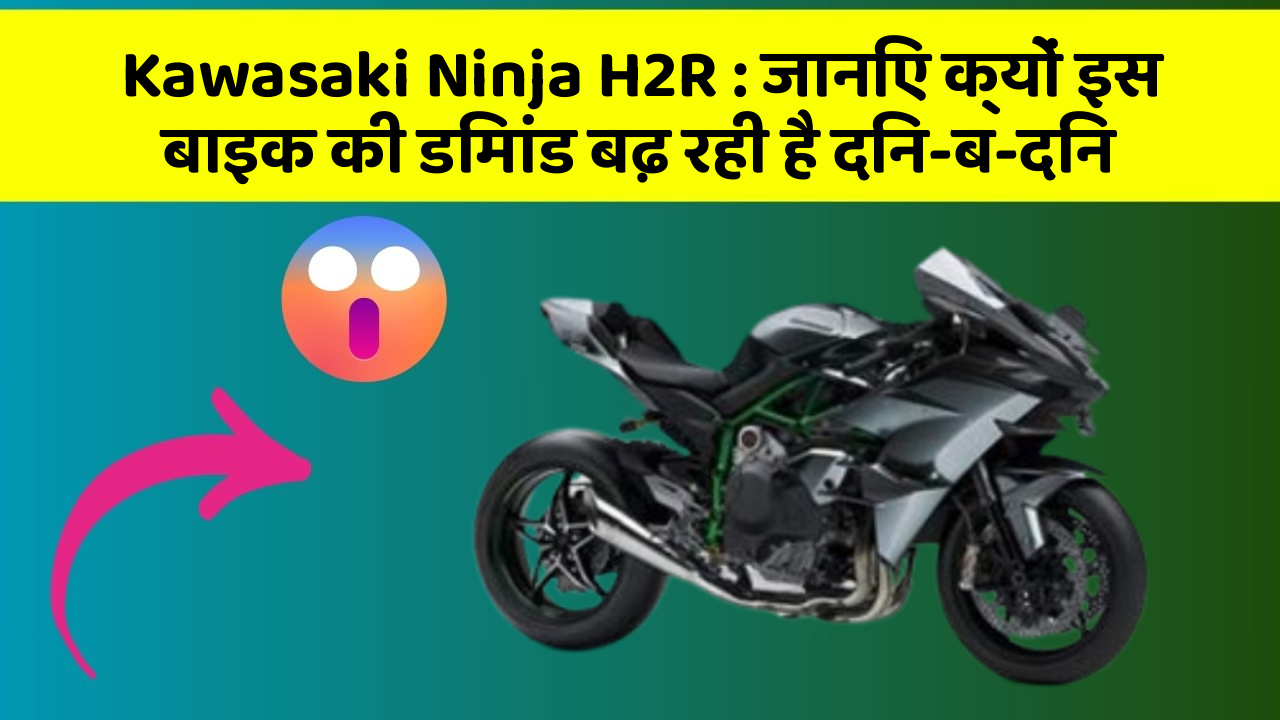 Kawasaki Ninja H2R: जानिए क्यों इस बाइक की डिमांड बढ़ रही है दिन-ब-दिन
