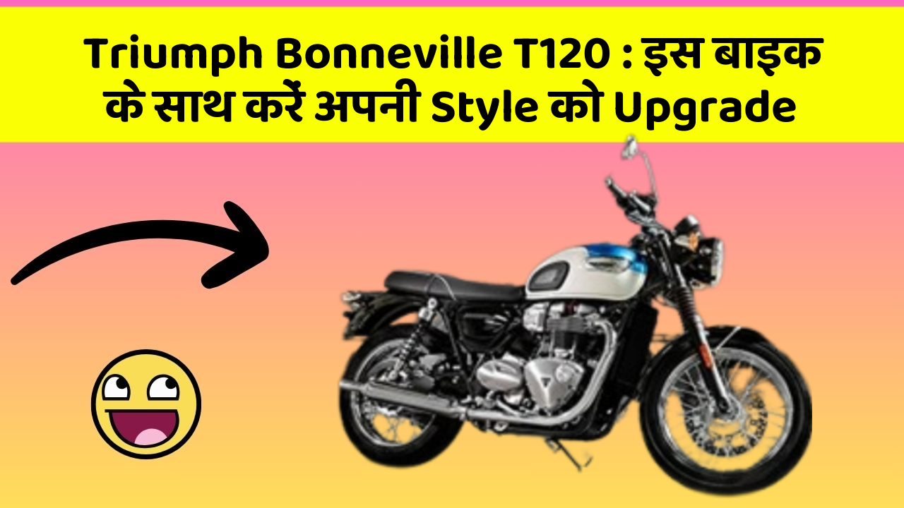 Triumph Bonneville T120: इस बाइक के साथ करें अपनी Style को Upgrade