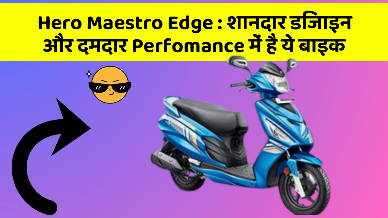 Hero Maestro Edge : शानदार डिजाइन और दमदार Perfomance में है ये बाइक