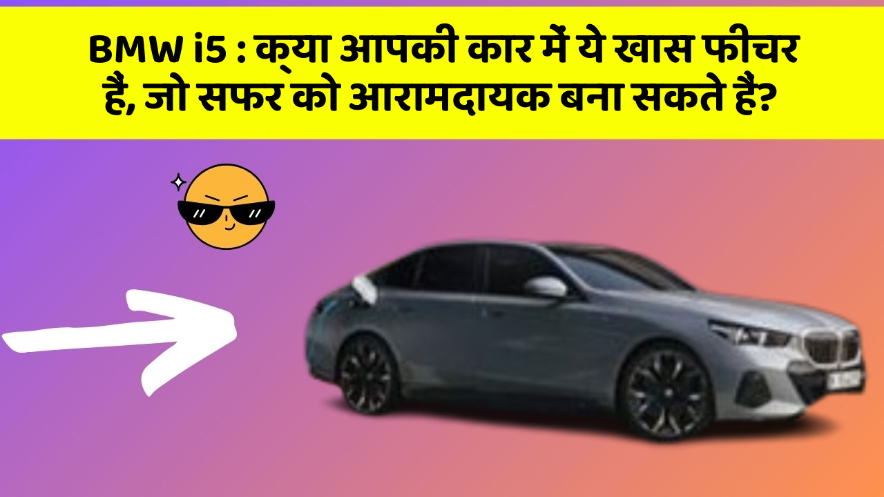 BMW i5 : क्या आपकी कार में ये खास फीचर हैं, जो सफर को आरामदायक बना सकते हैं?
