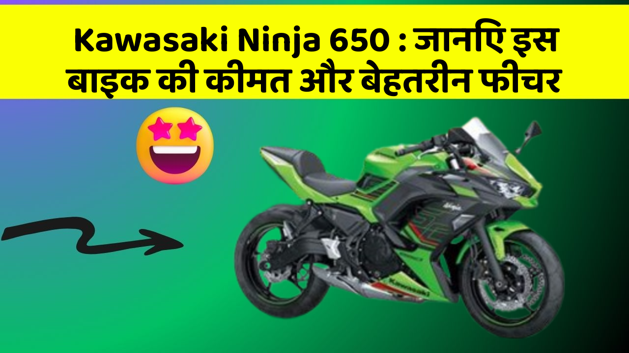 Kawasaki Ninja 650: जानिए इस बाइक की कीमत और बेहतरीन फीचर