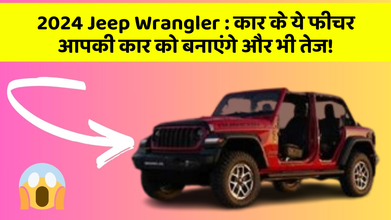 2024 Jeep Wrangler : कार के ये फीचर आपकी कार को बनाएंगे और भी तेज!