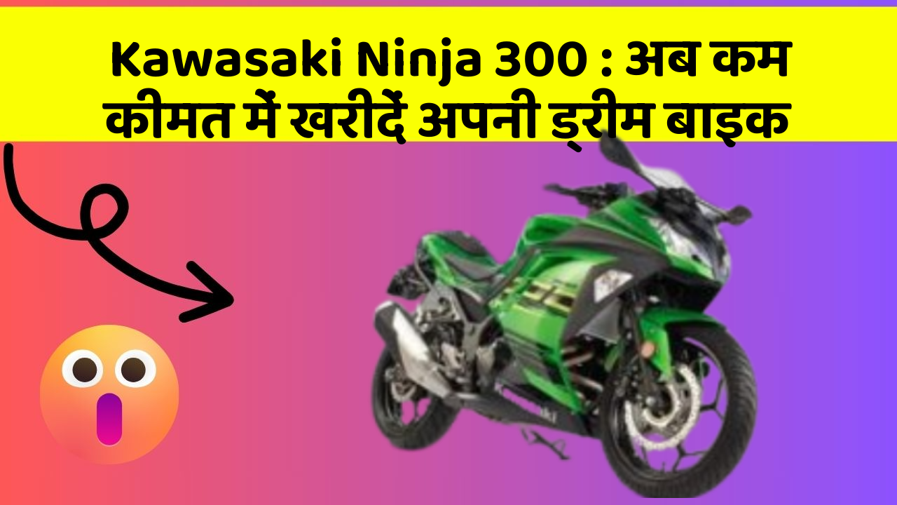 Kawasaki Ninja 300: अब कम कीमत में खरीदें अपनी ड्रीम बाइक