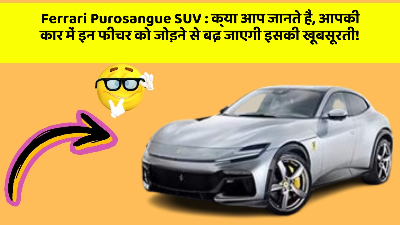 Ferrari Purosangue SUV: क्या आप जानते हैं, आपकी कार में इन फीचर को जोड़ने से बढ़ जाएगी इसकी खूबसूरती!