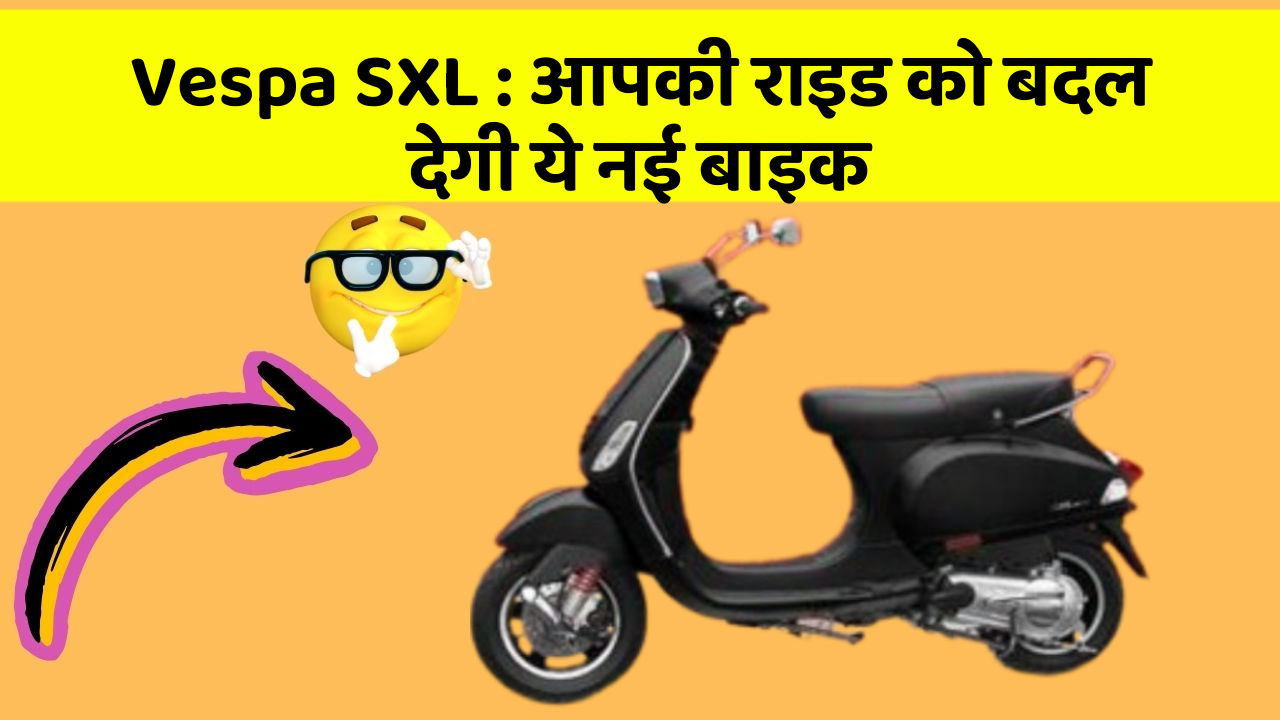 Vespa SXL: आपकी राइड को बदल देगी ये नई बाइक