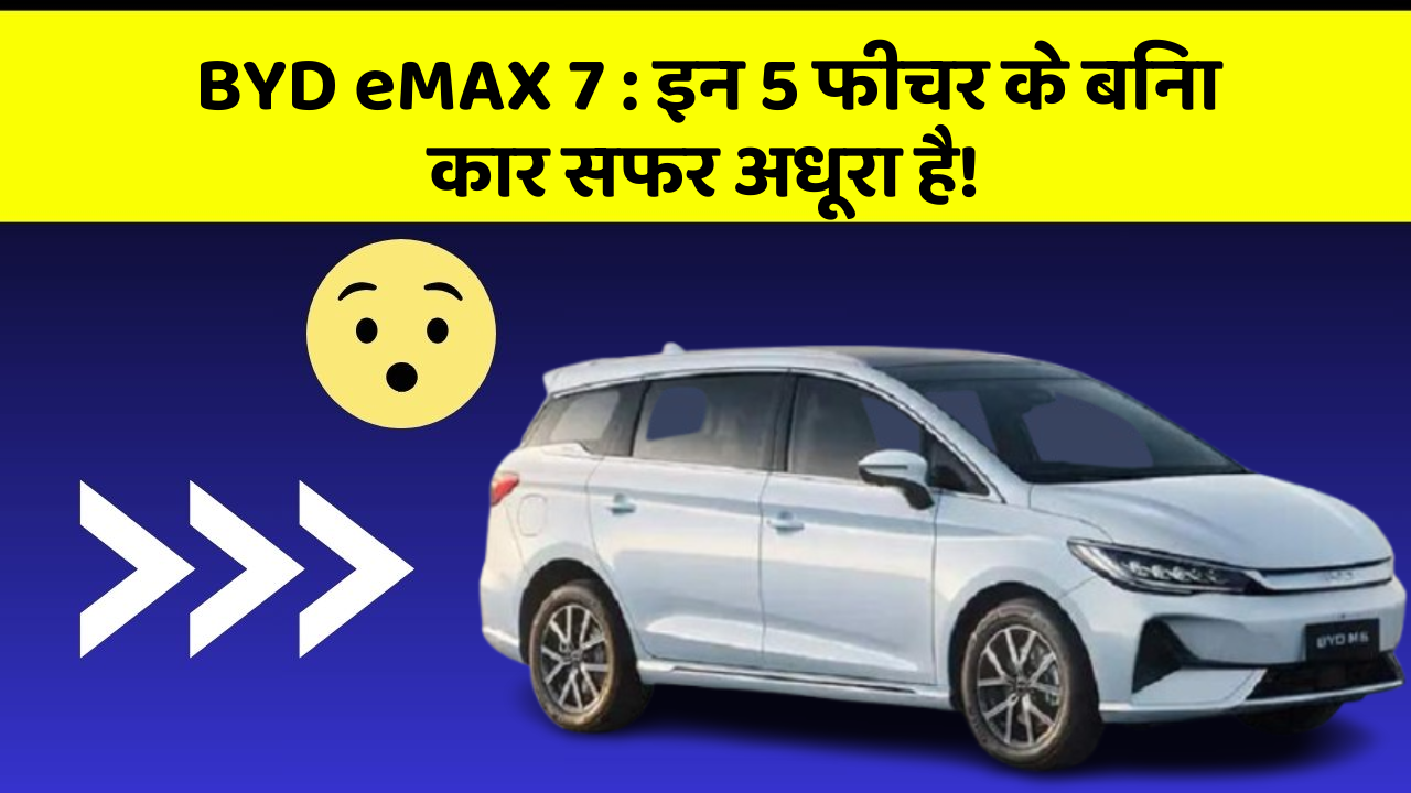 BYD eMAX 7: इन 5 फीचर के बिना कार सफर अधूरा है!